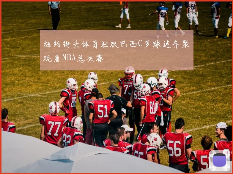 纽约街头体育狂欢巴西C罗球迷齐聚观看NBA总决赛
